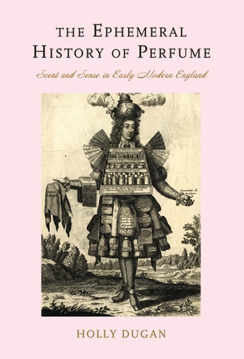 The Ephemeral History of Perfume: Scent and Sense in Early Modern England